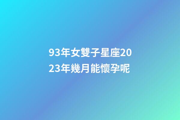 93年女雙子星座2023年幾月能懷孕呢-第1張-星座運(yùn)勢(shì)-玄機(jī)派