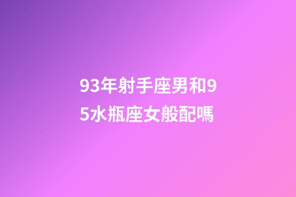 93年射手座男和95水瓶座女般配嗎-第1張-星座運勢-玄機派