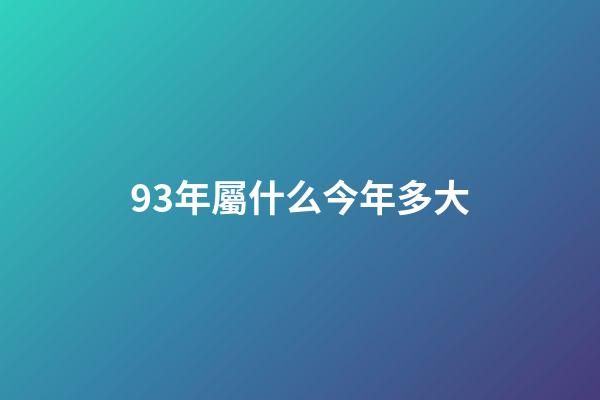 93年屬什么今年多大（93年今年虛歲是多少）