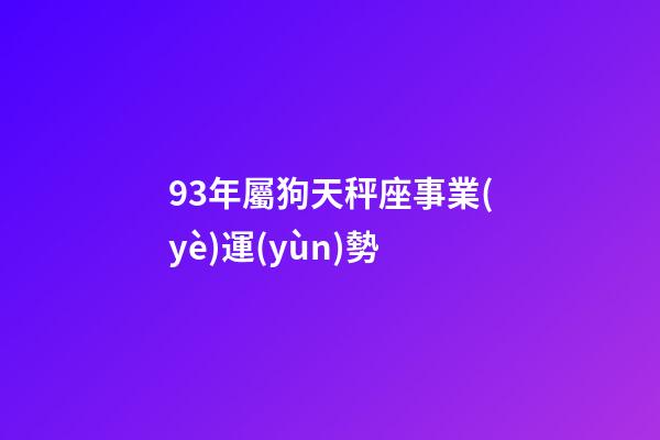 93年屬狗天秤座事業(yè)運(yùn)勢-第1張-星座運(yùn)勢-玄機(jī)派