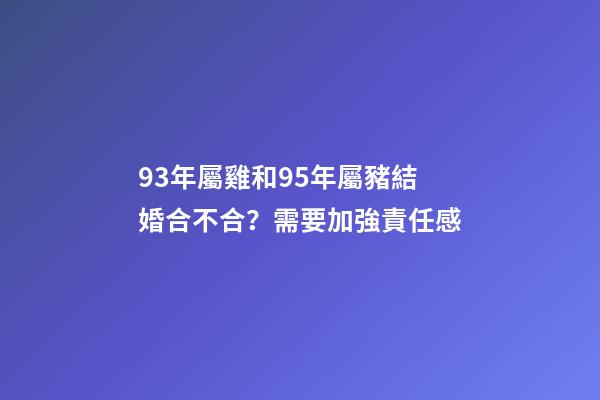 93年屬雞和95年屬豬結婚合不合？需要加強責任感