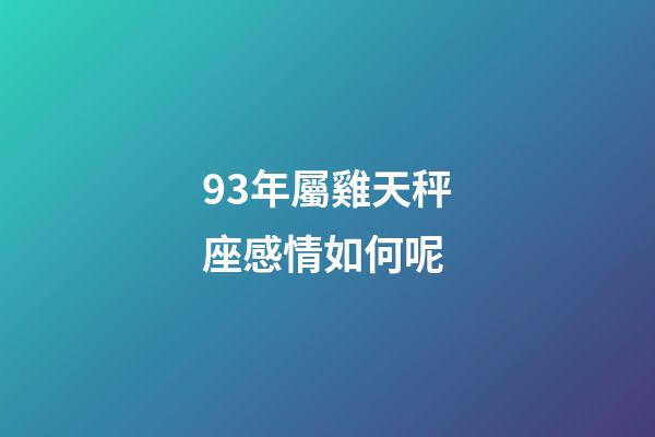 93年屬雞天秤座感情如何呢-第1張-星座運(yùn)勢(shì)-玄機(jī)派