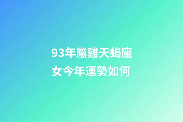 93年屬雞天蝎座女今年運勢如何-第1張-星座運勢-玄機派