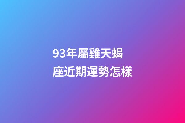 93年屬雞天蝎座近期運勢怎樣-第1張-星座運勢-玄機派