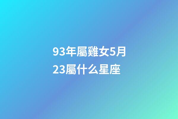 93年屬雞女5月23屬什么星座-第1張-星座運勢-玄機派