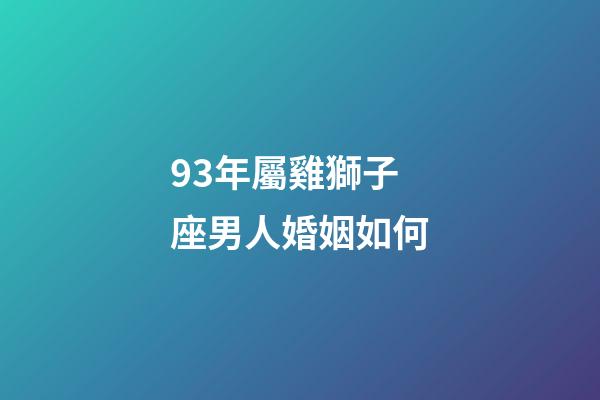 93年屬雞獅子座男人婚姻如何-第1張-星座運勢-玄機派