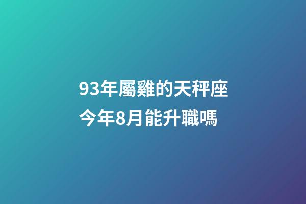 93年屬雞的天秤座今年8月能升職嗎-第1張-星座運勢-玄機派