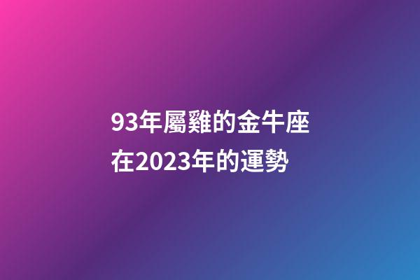93年屬雞的金牛座在2023年的運勢-第1張-星座運勢-玄機派