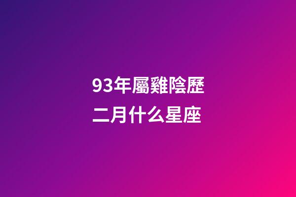 93年屬雞陰歷二月什么星座-第1張-星座運(yùn)勢-玄機(jī)派