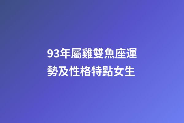 93年屬雞雙魚座運勢及性格特點女生-第1張-星座運勢-玄機派