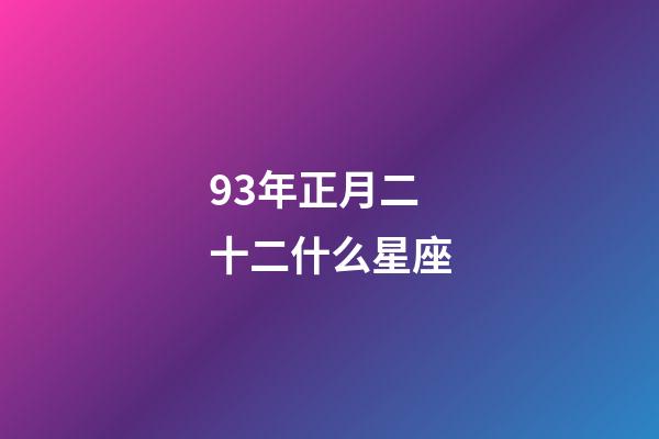 93年正月二十二什么星座-第1張-星座運(yùn)勢(shì)-玄機(jī)派