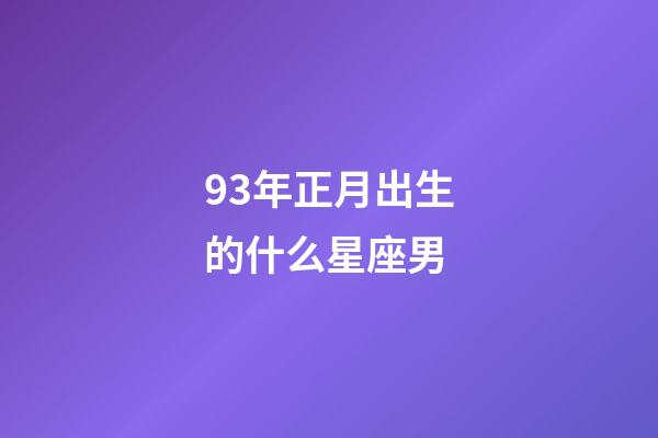 93年正月出生的什么星座男-第1張-星座運勢-玄機派