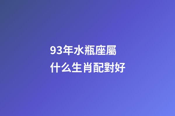 93年水瓶座屬什么生肖配對好-第1張-星座運勢-玄機派
