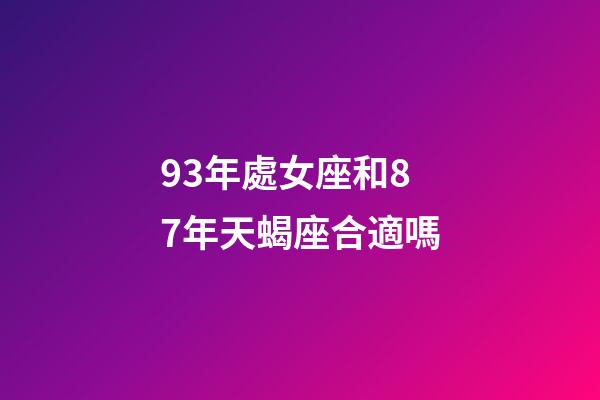 93年處女座和87年天蝎座合適嗎-第1張-星座運(yùn)勢(shì)-玄機(jī)派