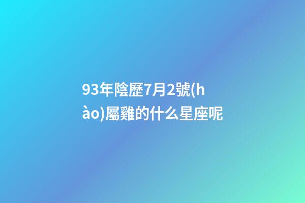 93年陰歷7月2號(hào)屬雞的什么星座呢-第1張-星座運(yùn)勢(shì)-玄機(jī)派