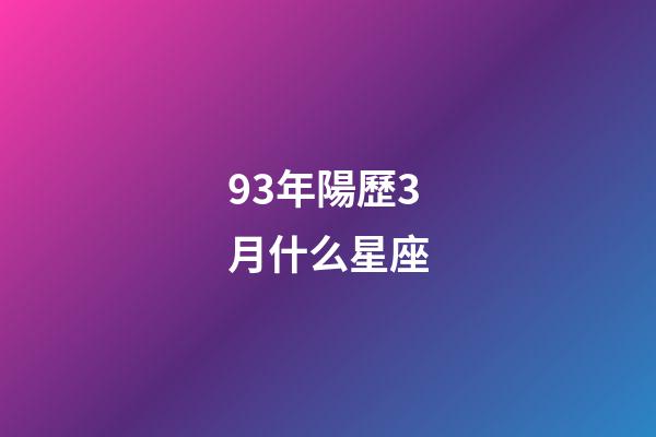 93年陽歷3月什么星座-第1張-星座運勢-玄機派