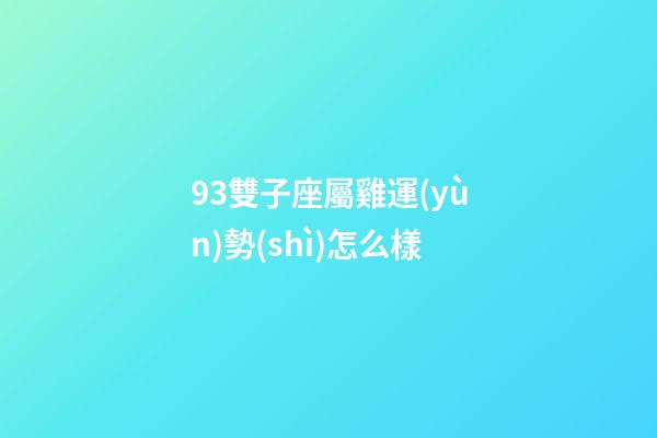 93雙子座屬雞運(yùn)勢(shì)怎么樣-第1張-星座運(yùn)勢(shì)-玄機(jī)派