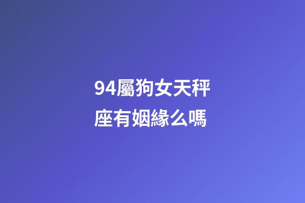 94屬狗女天秤座有姻緣么嗎-第1張-星座運勢-玄機派
