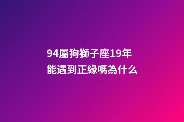 94屬狗獅子座19年能遇到正緣嗎為什么-第1張-星座運勢-玄機派
