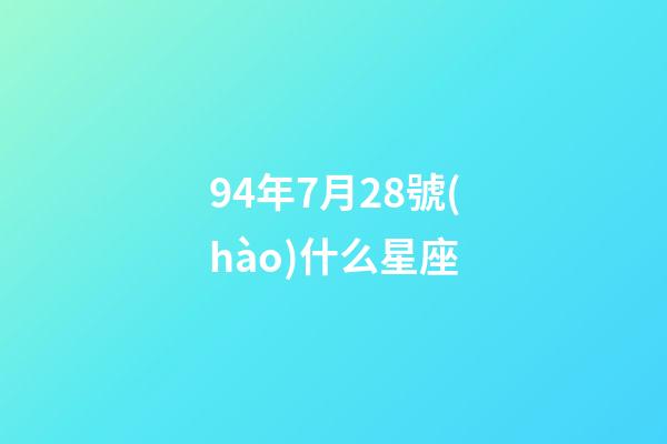 94年7月28號(hào)什么星座-第1張-星座運(yùn)勢(shì)-玄機(jī)派