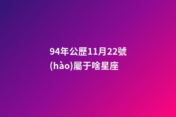 94年公歷11月22號(hào)屬于啥星座-第1張-星座運(yùn)勢(shì)-玄機(jī)派