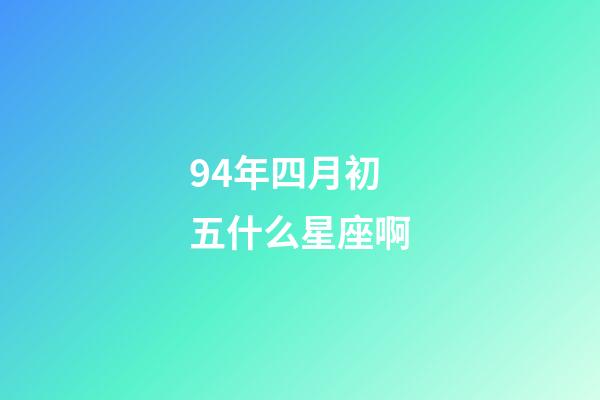 94年四月初五什么星座啊-第1張-星座運勢-玄機派