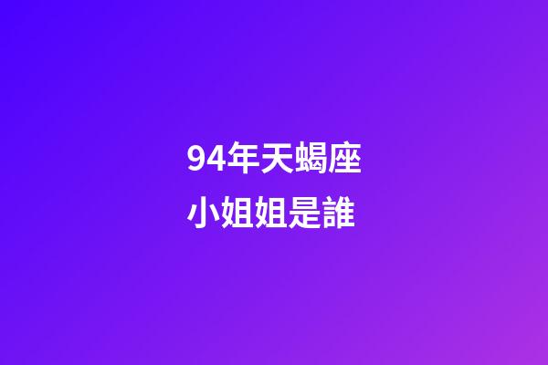 94年天蝎座小姐姐是誰-第1張-星座運勢-玄機派