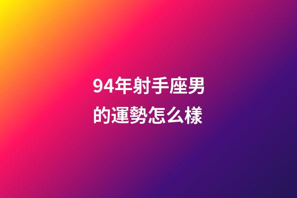 94年射手座男的運勢怎么樣-第1張-星座運勢-玄機派