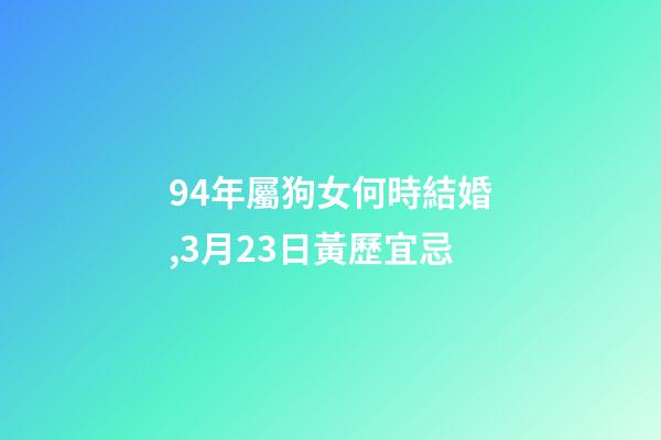 94年屬狗女何時結婚,3月23日(閏二月初二)黃歷宜忌-第1張-觀點-玄機派