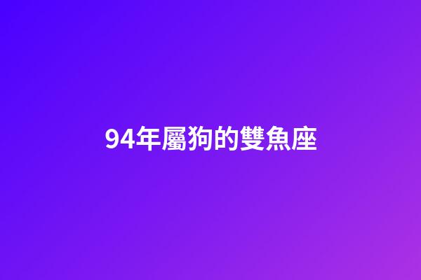 94年屬狗的雙魚座-第1張-星座運(yùn)勢-玄機(jī)派
