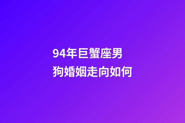 94年巨蟹座男狗婚姻走向如何-第1張-星座運(yùn)勢-玄機(jī)派