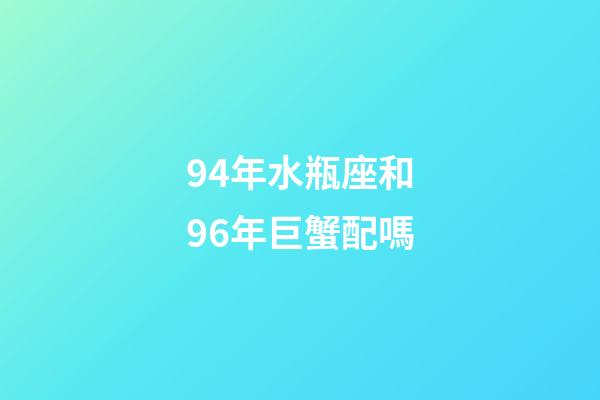 94年水瓶座和96年巨蟹配嗎-第1張-星座運勢-玄機派