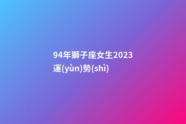 94年獅子座女生2023運(yùn)勢(shì)-第1張-星座運(yùn)勢(shì)-玄機(jī)派