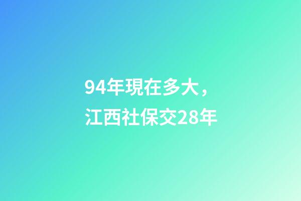 94年現在多大，江西社保交28年-第1張-觀點-玄機派