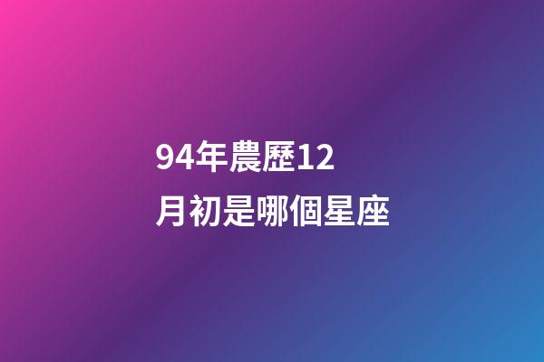94年農歷12月初是哪個星座-第1張-星座運勢-玄機派