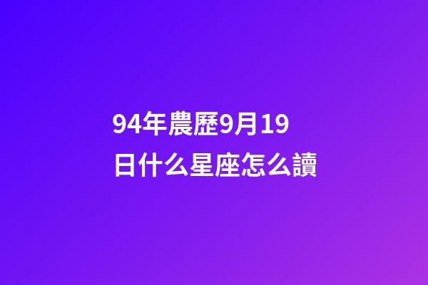 94年農歷9月19日什么星座怎么讀-第1張-星座運勢-玄機派