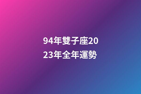 94年雙子座2023年全年運勢-第1張-星座運勢-玄機派