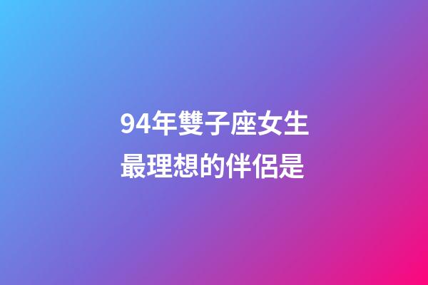 94年雙子座女生最理想的伴侶是