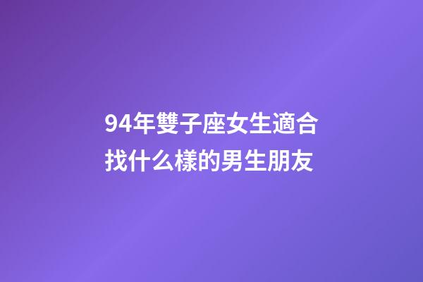 94年雙子座女生適合找什么樣的男生朋友-第1張-星座運勢-玄機派