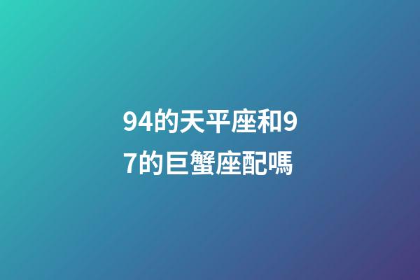94的天平座和97的巨蟹座配嗎-第1張-星座運(yùn)勢-玄機(jī)派