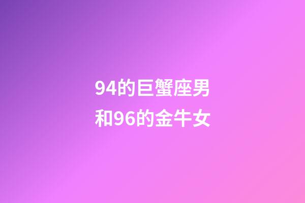 94的巨蟹座男和96的金牛女-第1張-星座運(yùn)勢(shì)-玄機(jī)派
