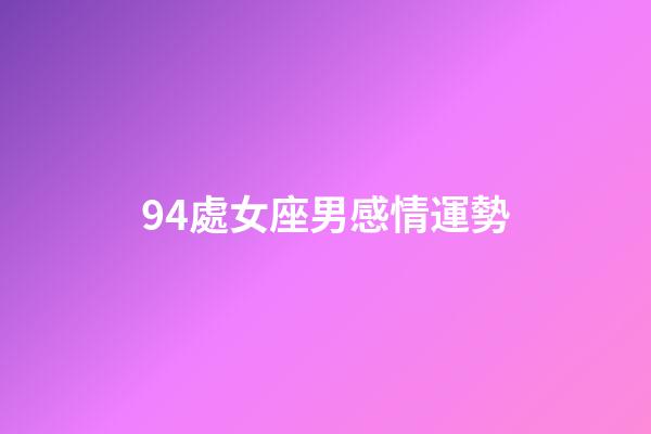 94處女座男感情運勢-第1張-星座運勢-玄機派