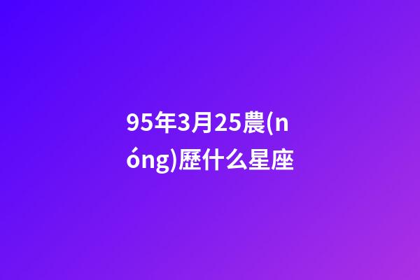 95年3月25農(nóng)歷什么星座-第1張-星座運(yùn)勢-玄機(jī)派