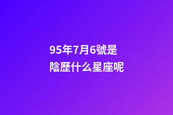 95年7月6號是陰歷什么星座呢-第1張-星座運勢-玄機派