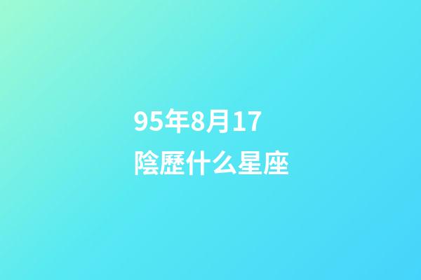 95年8月17陰歷什么星座-第1張-星座運(yùn)勢(shì)-玄機(jī)派