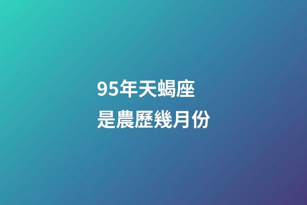 95年天蝎座是農歷幾月份-第1張-星座運勢-玄機派