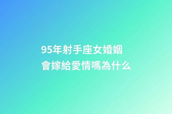 95年射手座女婚姻會嫁給愛情嗎為什么-第1張-星座運勢-玄機派