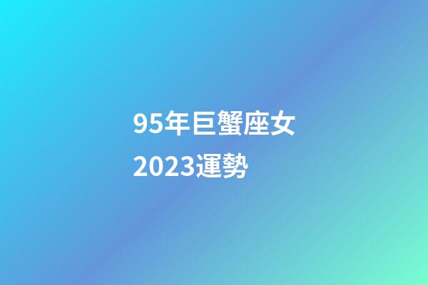 95年巨蟹座女2023運勢-第1張-星座運勢-玄機派