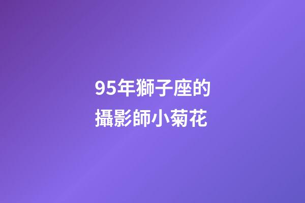 95年獅子座的攝影師小菊花-第1張-星座運勢-玄機派