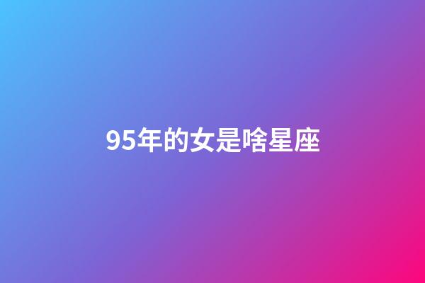 95年的女是啥星座-第1張-星座運勢-玄機派